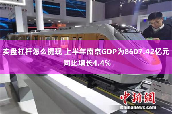 实盘杠杆怎么提现 上半年南京GDP为8607.42亿元 同比增长4.4%