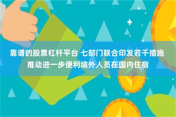 靠谱的股票杠杆平台 七部门联合印发若干措施 推动进一步便利境外人员在国内住宿