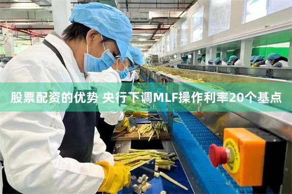 股票配资的优势 央行下调MLF操作利率20个基点