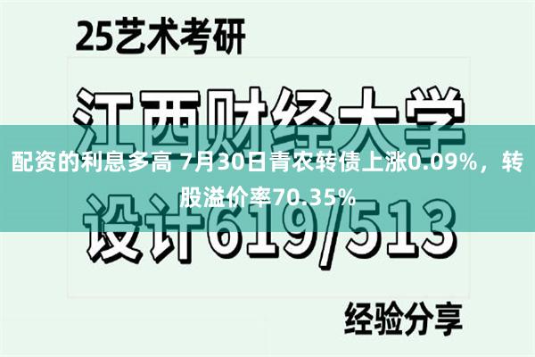 配资的利息多高 7月30日青农转债上涨0.09%，转股溢价率70.35%