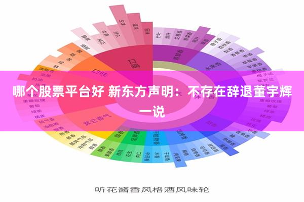 哪个股票平台好 新东方声明：不存在辞退董宇辉一说