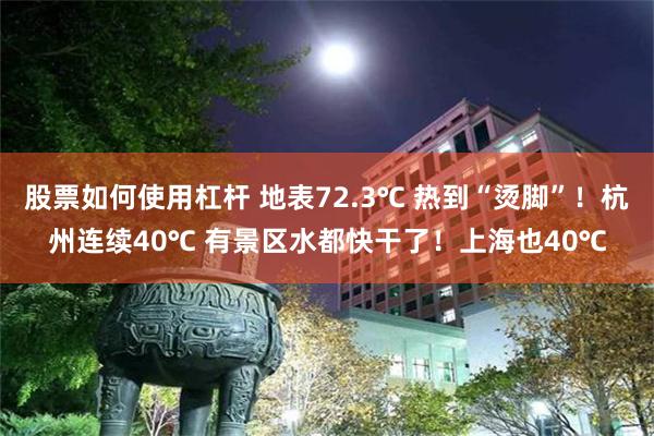 股票如何使用杠杆 地表72.3℃ 热到“烫脚”！杭州连续40℃ 有景区水都快干了！上海也40℃