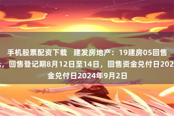 手机股票配资下载   建发房地产：19建房05回售价为100元，回售登记期8月12日至14日，回售资金兑付日2024年9月2日