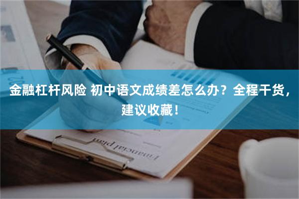 金融杠杆风险 初中语文成绩差怎么办？全程干货，建议收藏！