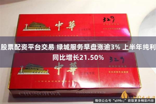 股票配资平台交易 绿城服务早盘涨逾3% 上半年纯利同比增长21.50%