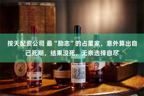 按天配资公司 最“励志”的占星家，意外算出自己死期，结果没死，无奈选择自尽