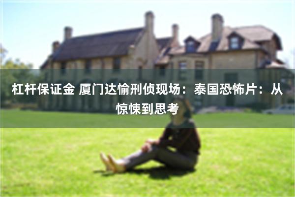 杠杆保证金 厦门达愉刑侦现场：泰国恐怖片：从惊悚到思考