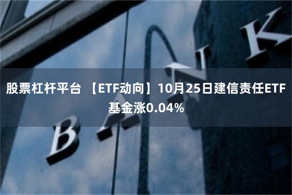 股票杠杆平台 【ETF动向】10月25日建信责任ETF基金涨0.04%