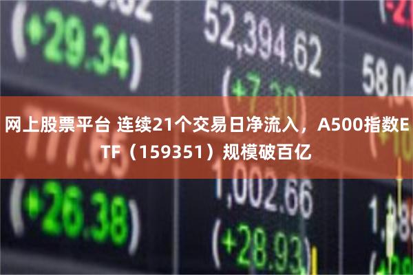 网上股票平台 连续21个交易日净流入，A500指数ETF（159351）规模破百亿