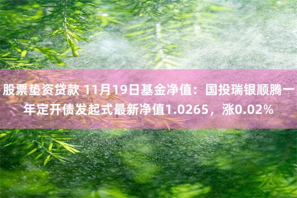 股票垫资贷款 11月19日基金净值：国投瑞银顺腾一年定开债发起式最新净值1.0265，涨0.02%