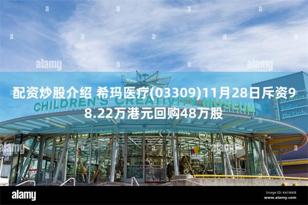 配资炒股介绍 希玛医疗(03309)11月28日斥资98.22万港元回购48万股