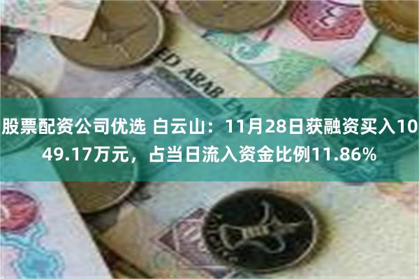 股票配资公司优选 白云山：11月28日获融资买入1049.17万元，占当日流入资金比例11.86%