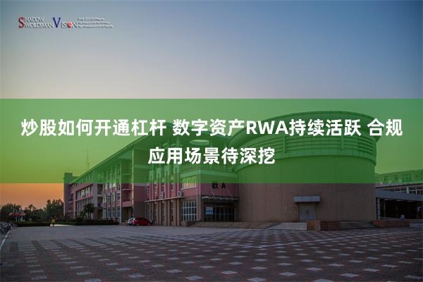 炒股如何开通杠杆 数字资产RWA持续活跃 合规应用场景待深挖