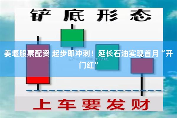 姜堰股票配资 起步即冲刺！延长石油实现首月“开门红”