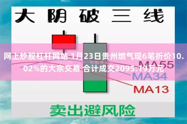 网上炒股杠杆网站 1月23日贵州燃气现6笔折价10.02%的大宗交易 合计成交2095.19万元