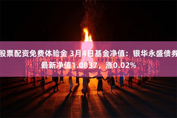 股票配资免费体验金 3月4日基金净值：银华永盛债券最新净值1.0837，涨0.02%