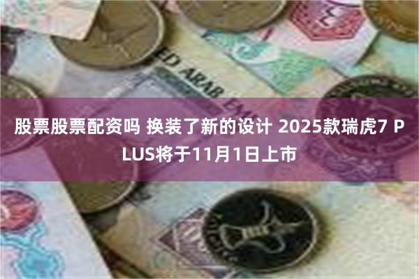 股票股票配资吗 换装了新的设计 2025款瑞虎7 PLUS将于11月1日上市