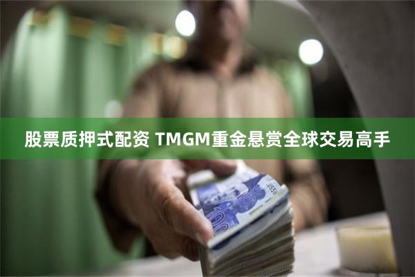 股票质押式配资 TMGM重金悬赏全球交易高手